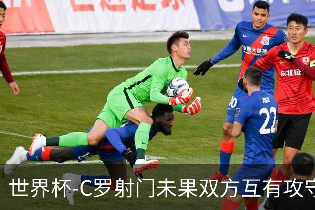 世界杯-C罗射门未果双方互有攻守 半场葡萄牙0-0哥伦比亚