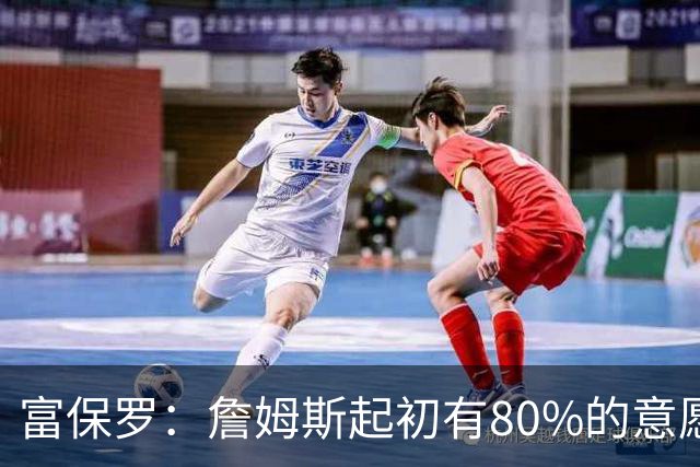 富保罗：詹姆斯起初有80%的意愿回归湖人 最终表示100%不想回那里
