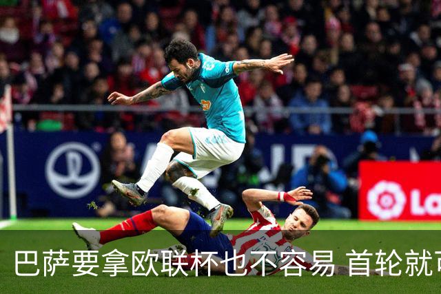 巴萨要拿欧联杯也不容易 首轮就可能碰上劲旅