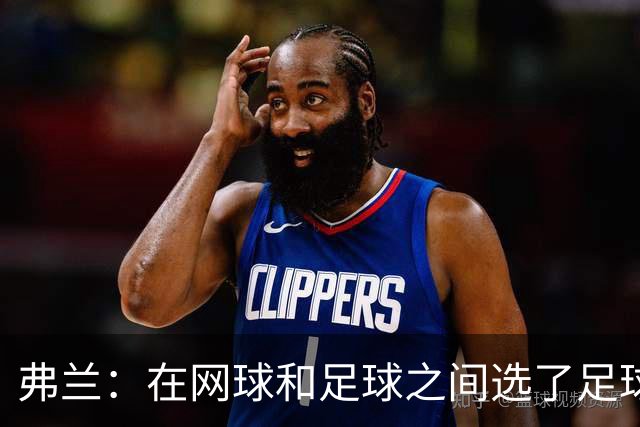 弗兰：在网球和足球之间选了足球 金球奖第5毫无疑问是我生涯巅峰