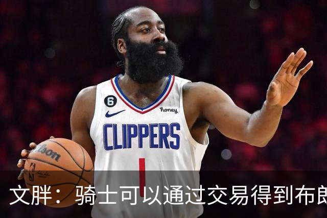 文胖：骑士可以通过交易得到布朗 以此来吸引詹姆斯加入