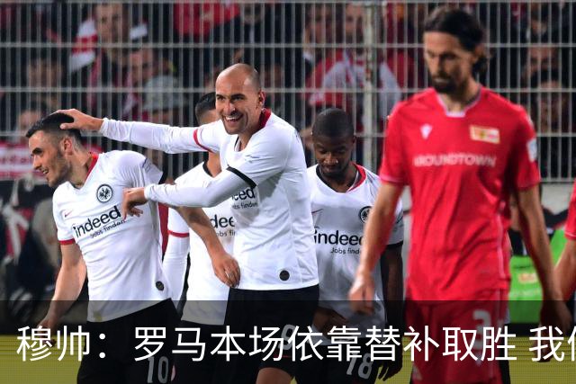 穆帅：罗马本场依靠替补取胜 我们不可能追上尤文