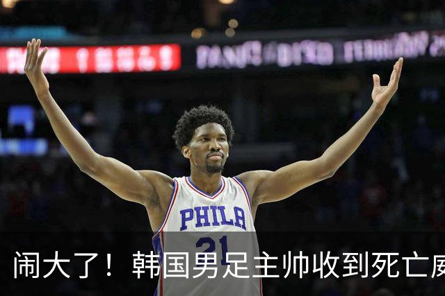 闹大了！韩国男足主帅收到死亡威胁，网友：玩个球咋还玩命呢？