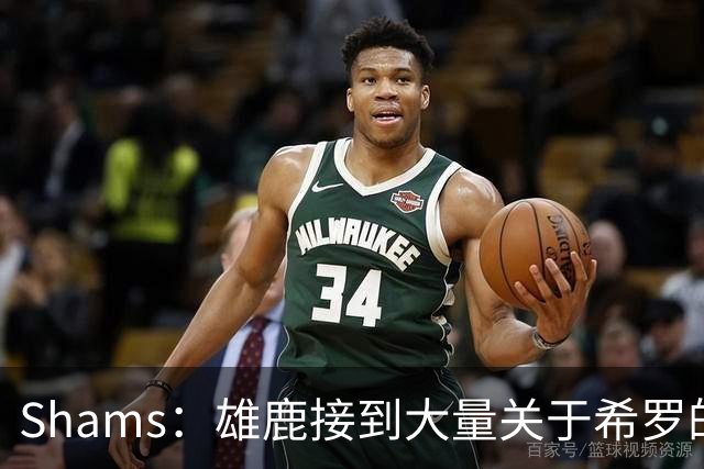 Shams：雄鹿接到大量关于希罗的询价 若报价合适他们肯定会听
